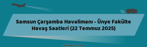 Samsun Çarşamba Havalimanı - Ünye Fakülte Havaş Saatleri (22 Temmuz 2025)